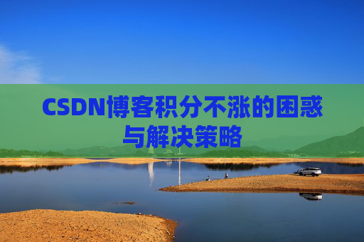 CSDN博客积分不涨的困惑与解决策略