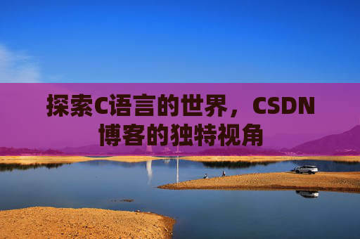 探索C语言的世界，CSDN博客的独特视角